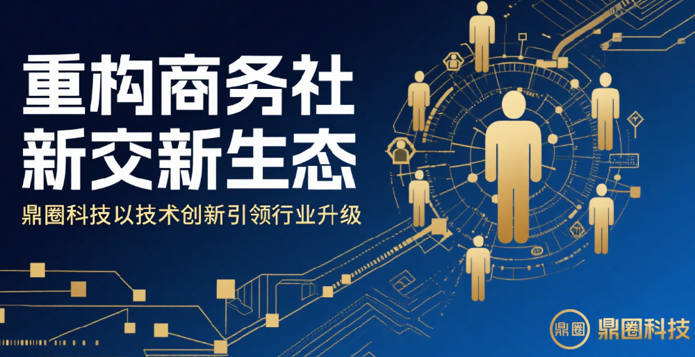 重构商务社交新生态，鼎圈科技以技术创新引领行业升级
